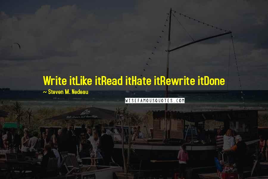 Steven M. Nedeau quotes: Write itLike itRead itHate itRewrite itDone