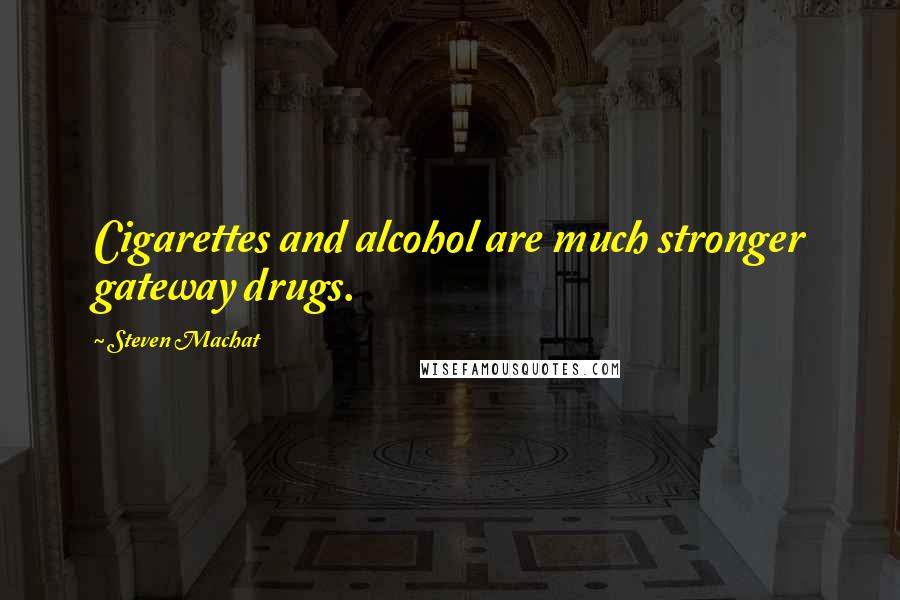 Steven Machat quotes: Cigarettes and alcohol are much stronger gateway drugs.