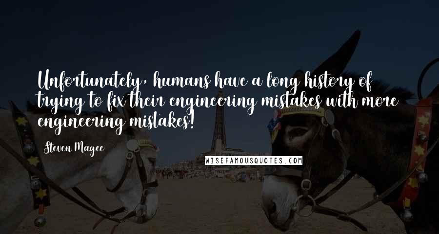 Steven Magee quotes: Unfortunately, humans have a long history of trying to fix their engineering mistakes with more engineering mistakes!