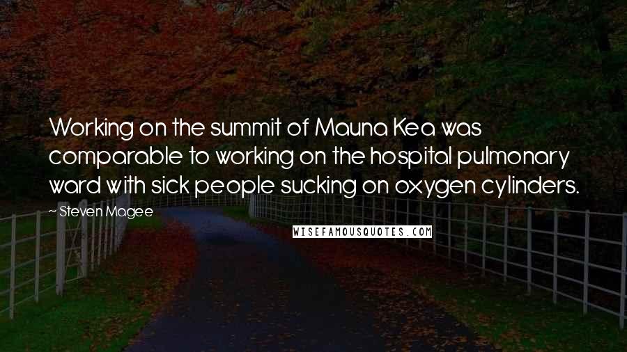 Steven Magee quotes: Working on the summit of Mauna Kea was comparable to working on the hospital pulmonary ward with sick people sucking on oxygen cylinders.