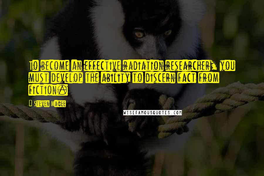 Steven Magee quotes: To become an effective radiation researcher, you must develop the ability to discern fact from fiction.