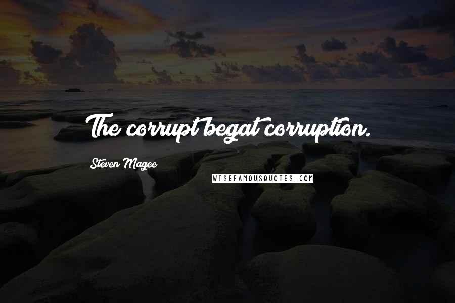 Steven Magee quotes: The corrupt begat corruption.