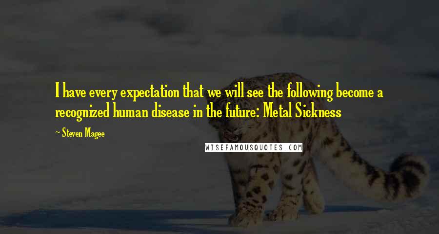 Steven Magee quotes: I have every expectation that we will see the following become a recognized human disease in the future: Metal Sickness