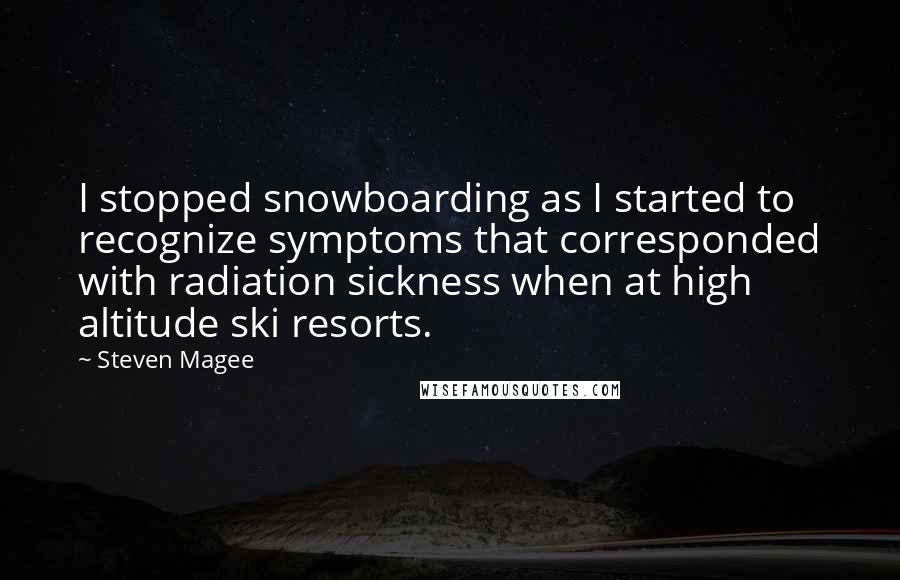 Steven Magee quotes: I stopped snowboarding as I started to recognize symptoms that corresponded with radiation sickness when at high altitude ski resorts.