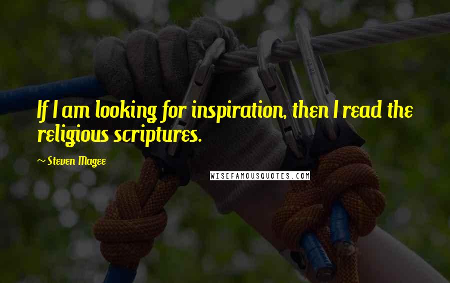 Steven Magee quotes: If I am looking for inspiration, then I read the religious scriptures.