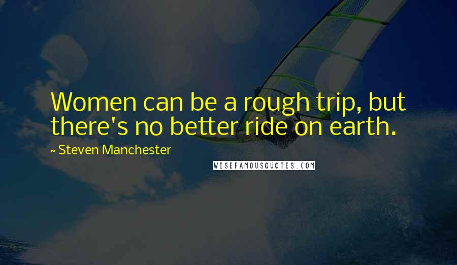 Steven Manchester quotes: Women can be a rough trip, but there's no better ride on earth.