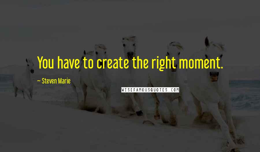 Steven Marie quotes: You have to create the right moment.