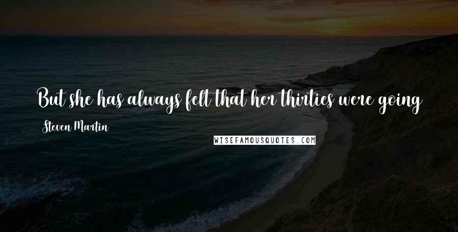 Steven Martin quotes: But she has always felt that her thirties were going to be her best decade, and since she is still lingering in her twenties, there is no hurry.