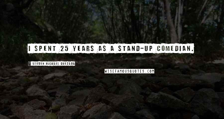 Steven Michael Quezada quotes: I spent 25 years as a stand-up comedian.