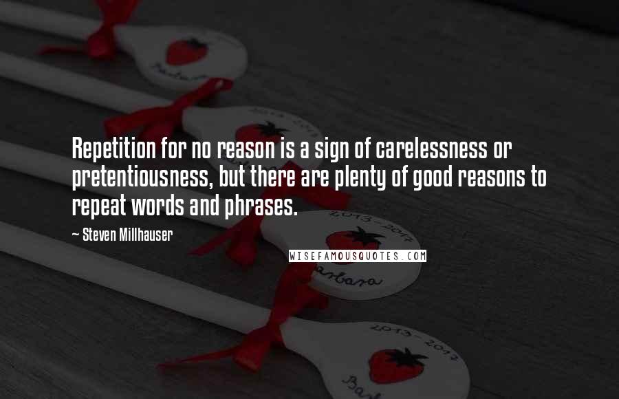 Steven Millhauser quotes: Repetition for no reason is a sign of carelessness or pretentiousness, but there are plenty of good reasons to repeat words and phrases.