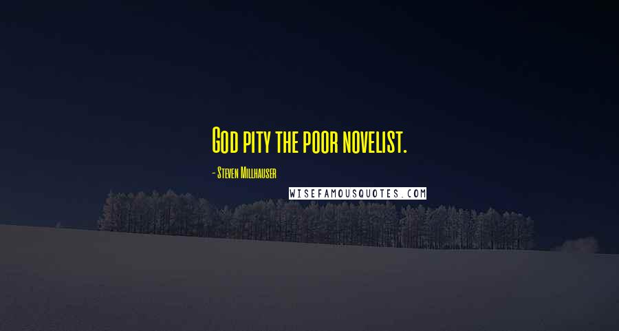 Steven Millhauser quotes: God pity the poor novelist.