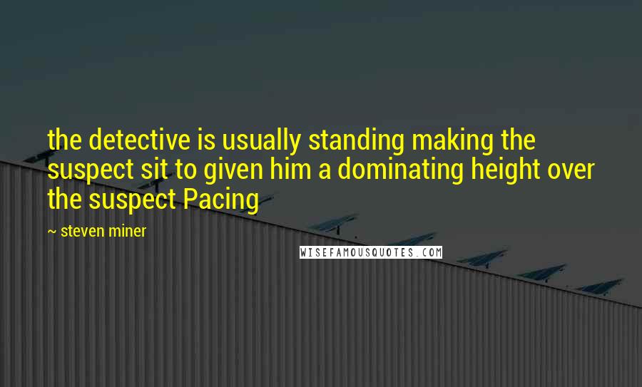 Steven Miner quotes: the detective is usually standing making the suspect sit to given him a dominating height over the suspect Pacing