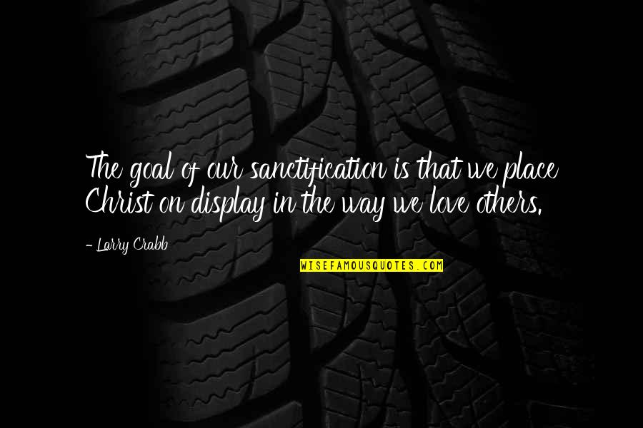 Steven Mintz Quotes By Larry Crabb: The goal of our sanctification is that we