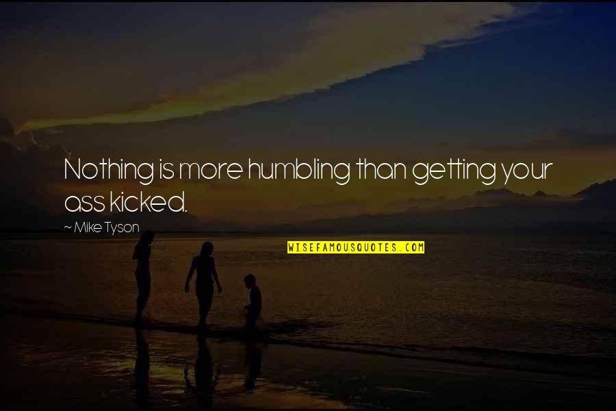 Steven Mintz Quotes By Mike Tyson: Nothing is more humbling than getting your ass