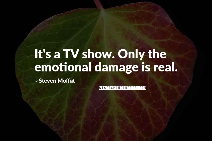 Steven Moffat quotes: It's a TV show. Only the emotional damage is real.