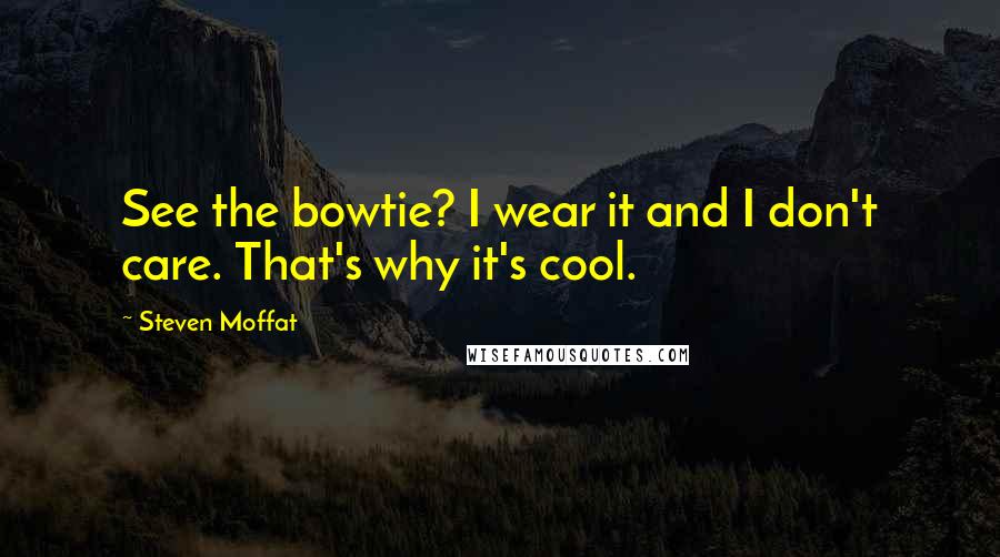 Steven Moffat quotes: See the bowtie? I wear it and I don't care. That's why it's cool.