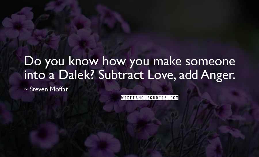 Steven Moffat quotes: Do you know how you make someone into a Dalek? Subtract Love, add Anger.