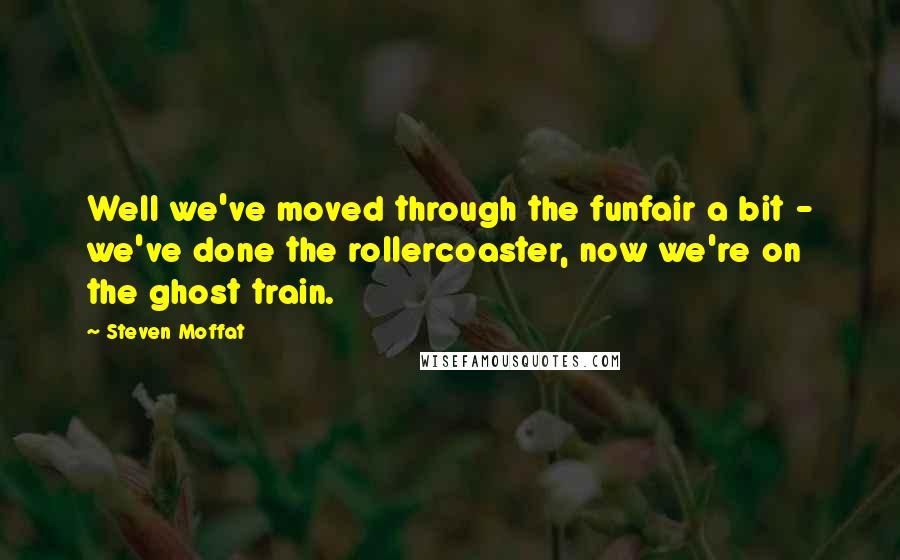 Steven Moffat quotes: Well we've moved through the funfair a bit - we've done the rollercoaster, now we're on the ghost train.