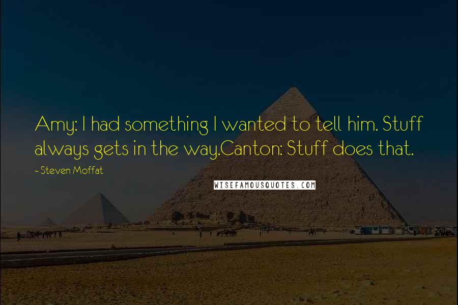 Steven Moffat quotes: Amy: I had something I wanted to tell him. Stuff always gets in the way.Canton: Stuff does that.