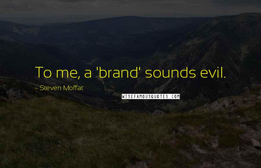 Steven Moffat quotes: To me, a 'brand' sounds evil.