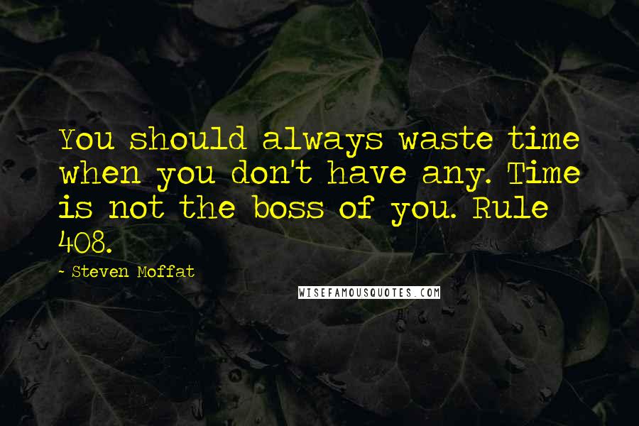 Steven Moffat quotes: You should always waste time when you don't have any. Time is not the boss of you. Rule 408.