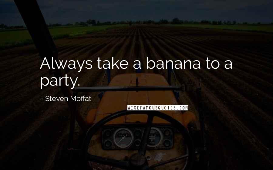 Steven Moffat quotes: Always take a banana to a party.