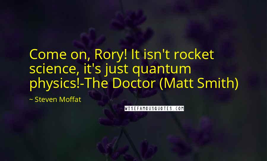 Steven Moffat quotes: Come on, Rory! It isn't rocket science, it's just quantum physics!-The Doctor (Matt Smith)