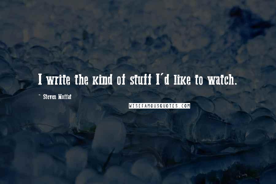 Steven Moffat quotes: I write the kind of stuff I'd like to watch.