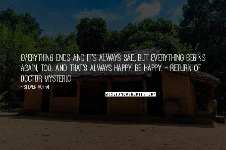 Steven Moffat quotes: Everything ends and it's always sad, but everything begins again, too. And that's always happy. Be happy. - Return of Doctor Mysterio