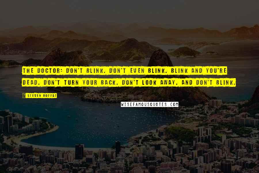 Steven Moffat quotes: The Doctor: Don't blink. Don't even blink. Blink and you're dead. Don't turn your back. Don't look away. And don't blink.