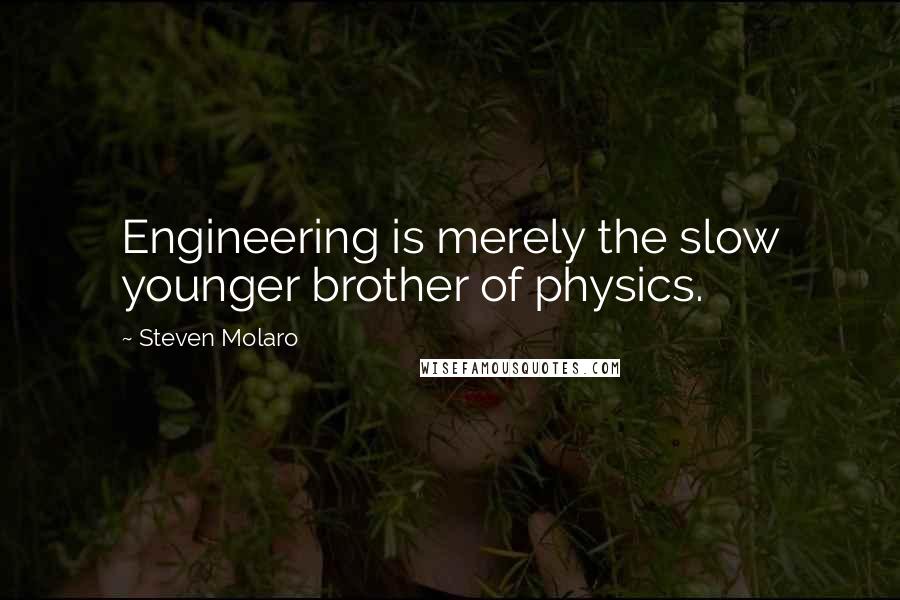 Steven Molaro quotes: Engineering is merely the slow younger brother of physics.