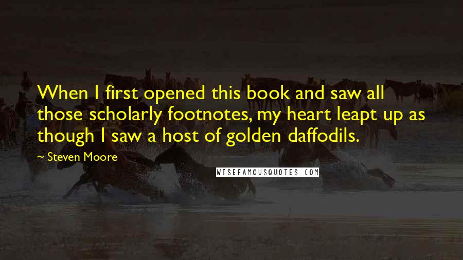 Steven Moore quotes: When I first opened this book and saw all those scholarly footnotes, my heart leapt up as though I saw a host of golden daffodils.