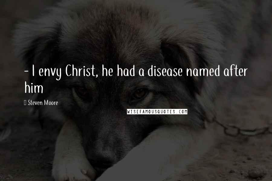 Steven Moore quotes: - I envy Christ, he had a disease named after him