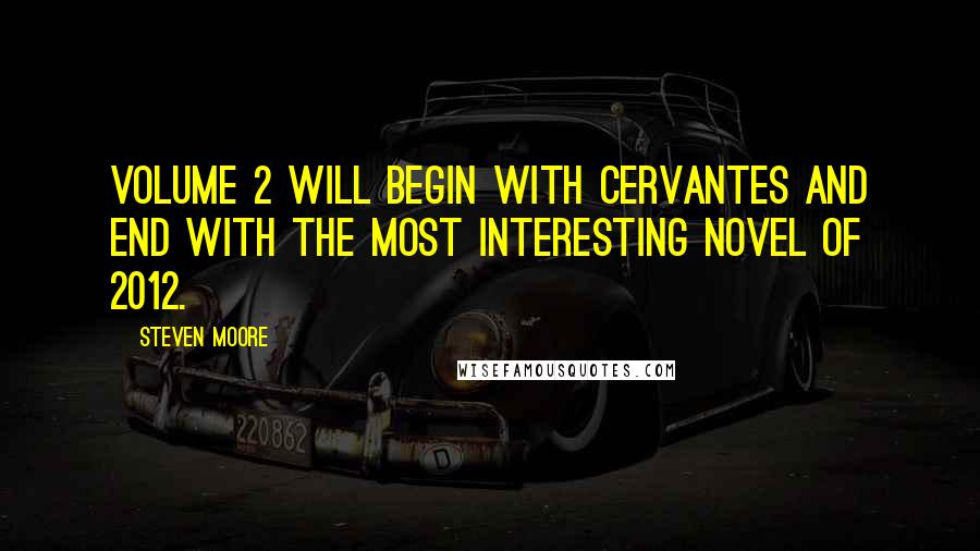 Steven Moore quotes: Volume 2 will begin with Cervantes and end with the most interesting novel of 2012.