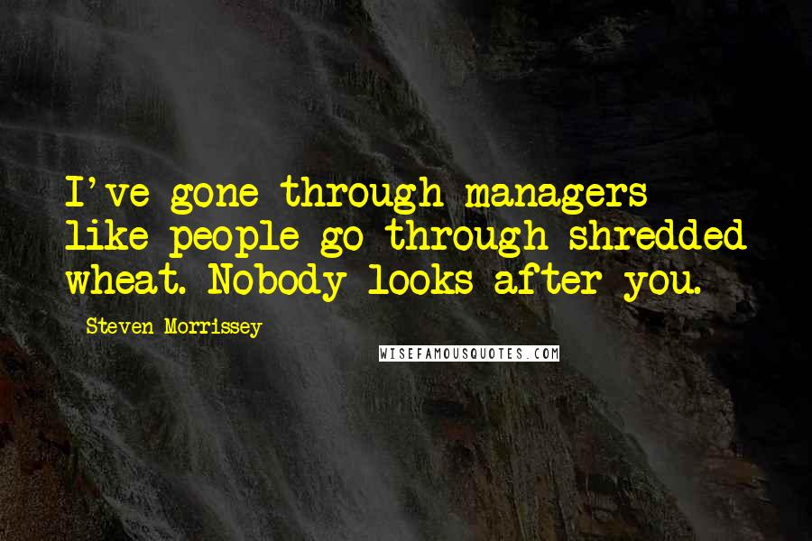 Steven Morrissey quotes: I've gone through managers like people go through shredded wheat. Nobody looks after you.