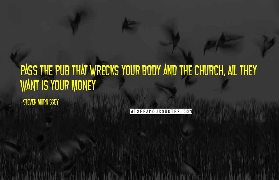 Steven Morrissey quotes: Pass the pub that wrecks your body And the church, all they want is your money