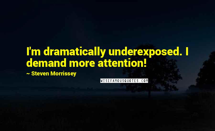 Steven Morrissey quotes: I'm dramatically underexposed. I demand more attention!