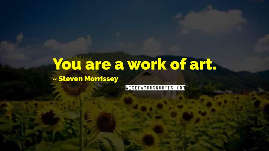 Steven Morrissey quotes: You are a work of art.