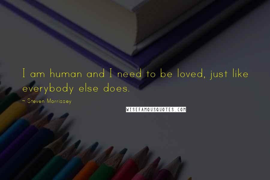 Steven Morrissey quotes: I am human and I need to be loved, just like everybody else does.