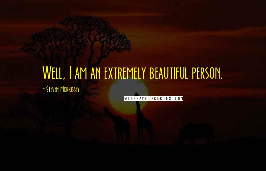 Steven Morrissey quotes: Well, I am an extremely beautiful person.