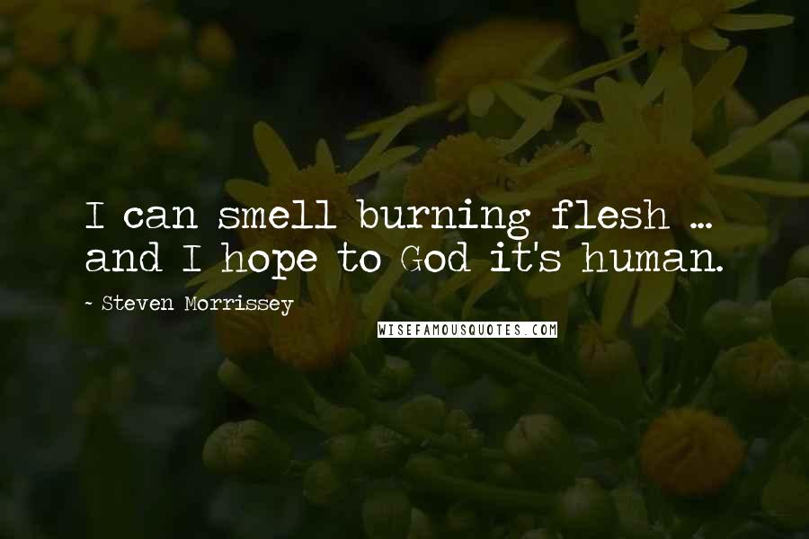 Steven Morrissey quotes: I can smell burning flesh ... and I hope to God it's human.