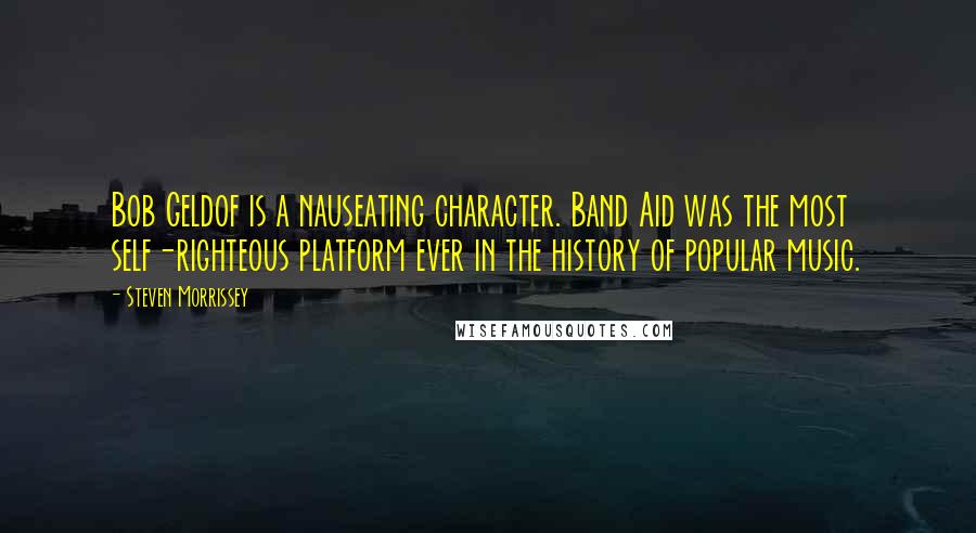 Steven Morrissey quotes: Bob Geldof is a nauseating character. Band Aid was the most self-righteous platform ever in the history of popular music.