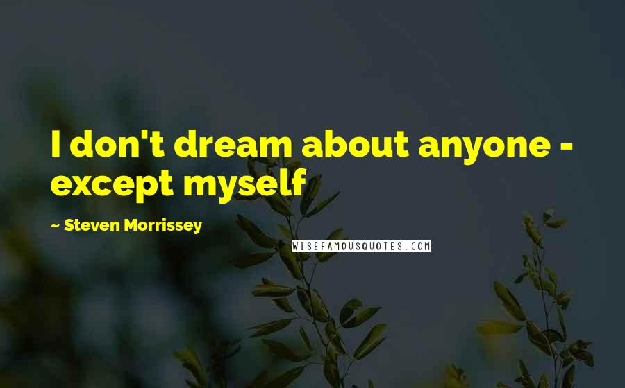 Steven Morrissey quotes: I don't dream about anyone - except myself