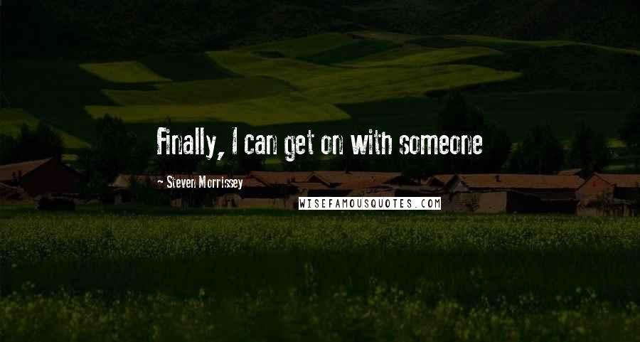 Steven Morrissey quotes: Finally, I can get on with someone