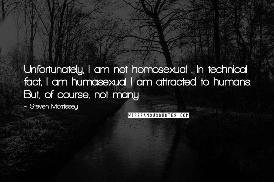 Steven Morrissey quotes: Unfortunately, I am not homosexual ... In technical fact, I am humasexual. I am attracted to humans. But, of course, not many.