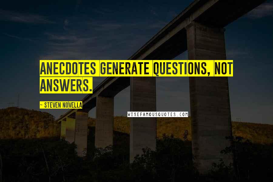 Steven Novella quotes: Anecdotes generate questions, not answers.