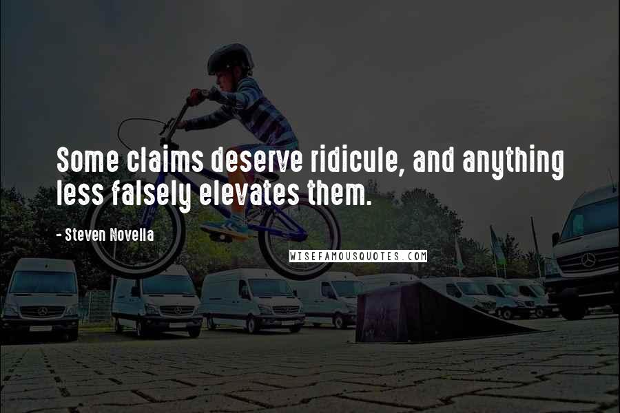 Steven Novella quotes: Some claims deserve ridicule, and anything less falsely elevates them.