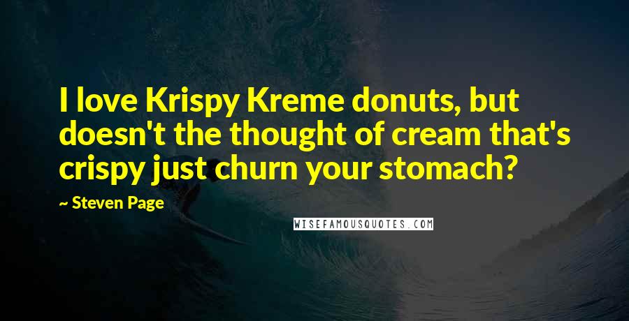 Steven Page quotes: I love Krispy Kreme donuts, but doesn't the thought of cream that's crispy just churn your stomach?