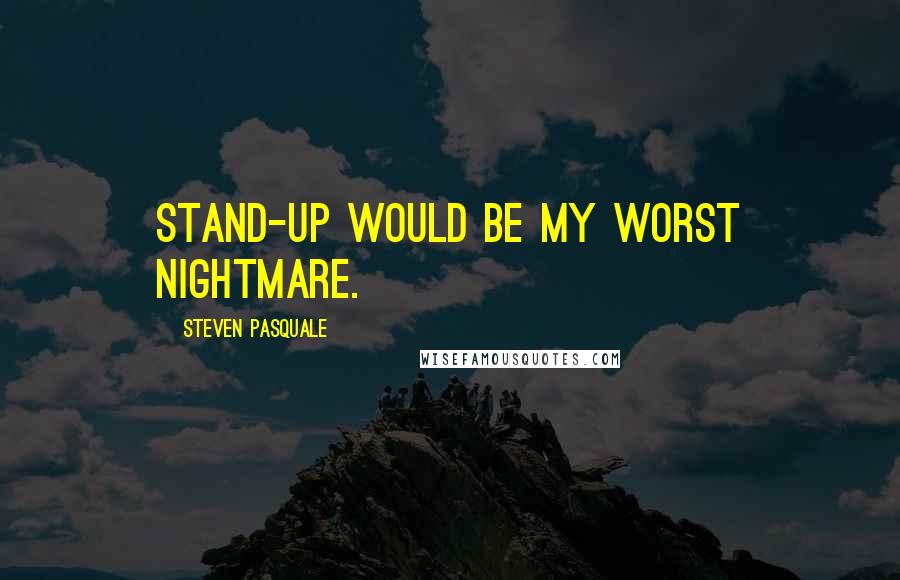 Steven Pasquale quotes: Stand-up would be my worst nightmare.