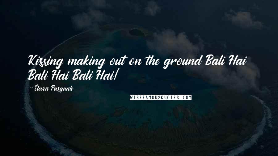 Steven Pasquale quotes: Kissing making out on the ground Bali Hai Bali Hai Bali Hai!